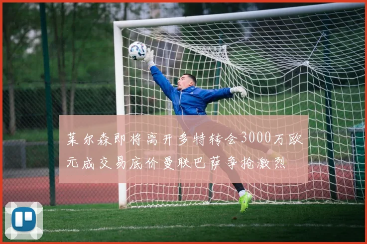 莱尔森即将离开多特转会3000万欧元成交易底价曼联巴萨争抢激烈