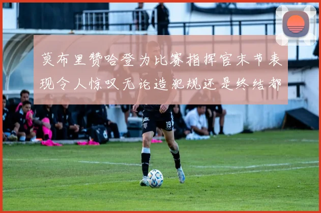 莫布里赞哈登为比赛指挥官末节表现令人惊叹无论造犯规还是终结都游刃有余
