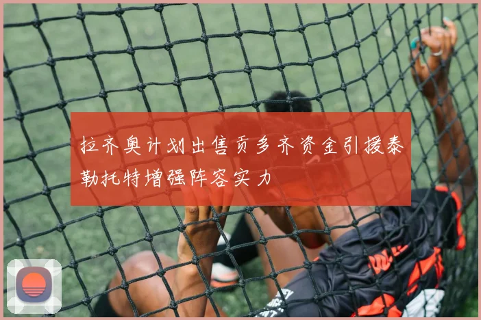 拉齐奥计划出售贡多齐资金引援泰勒托特增强阵容实力