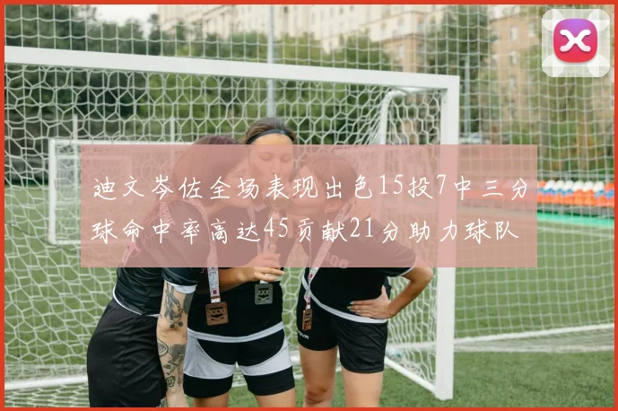 迪文岑佐全场表现出色15投7中三分球命中率高达45贡献21分助力球队胜利
