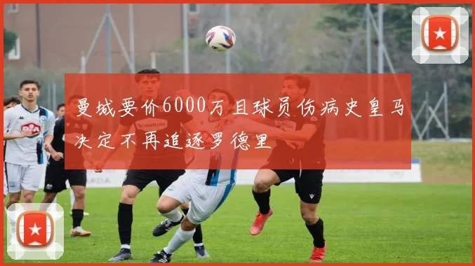 曼城要价6000万且球员伤病史皇马决定不再追逐罗德里