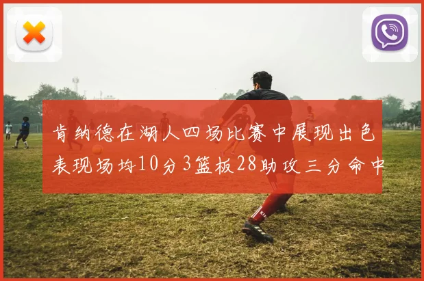肯纳德在湖人四场比赛中展现出色表现场均10分3篮板28助攻三分命中率高达46