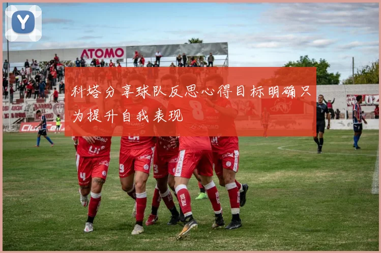 科塔分享球队反思心得目标明确只为提升自我表现
