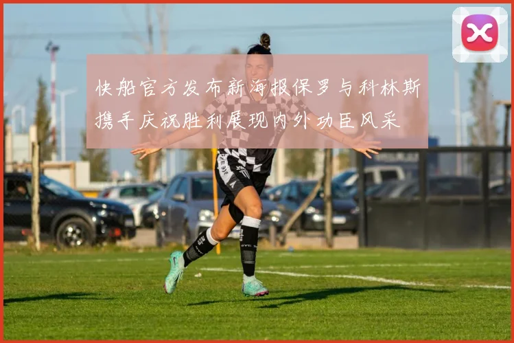 快船官方发布新海报保罗与科林斯携手庆祝胜利展现内外功臣风采
