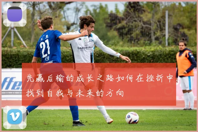 先赢后输的成长之路如何在挫折中找到自我与未来的方向