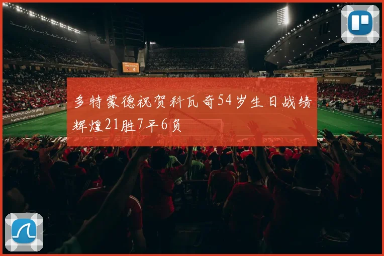 多特蒙德祝贺科瓦奇54岁生日战绩辉煌21胜7平6负