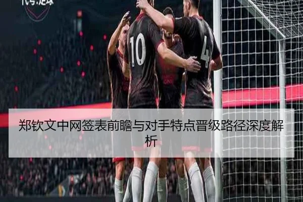 郑钦文中网签表前瞻与对手特点晋级路径深度解析 - Leyu